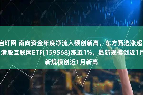 启灯网 南向资金年度净流入额创新高,东方甄选涨超13%,港股互联网ETF(159568)涨近1%,最新规模创近1月新高