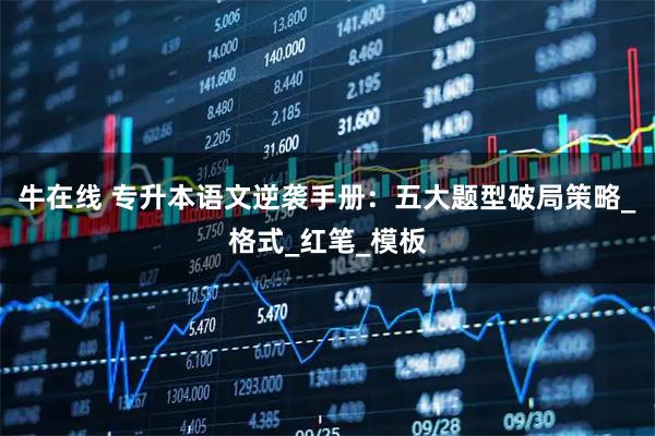 牛在线 专升本语文逆袭手册：五大题型破局策略_格式_红笔_模板