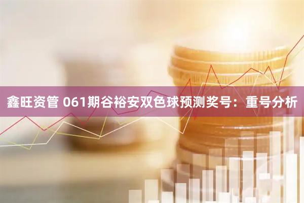 鑫旺资管 061期谷裕安双色球预测奖号：重号分析
