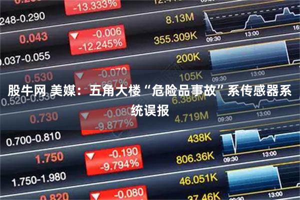 股牛网 美媒：五角大楼“危险品事故”系传感器系统误报