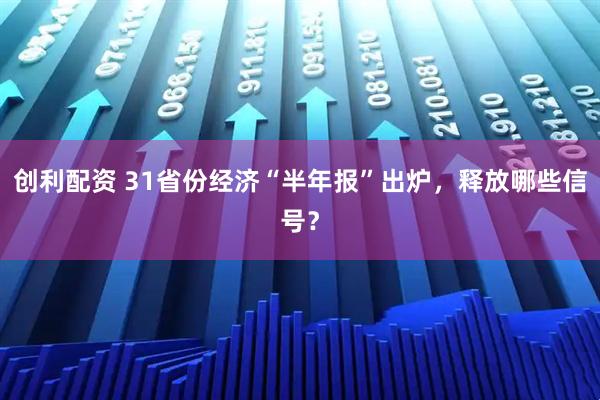 创利配资 31省份经济“半年报”出炉，释放哪些信号？