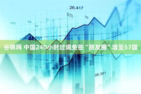 谷锦网 中国240小时过境免签“朋友圈”增至57国