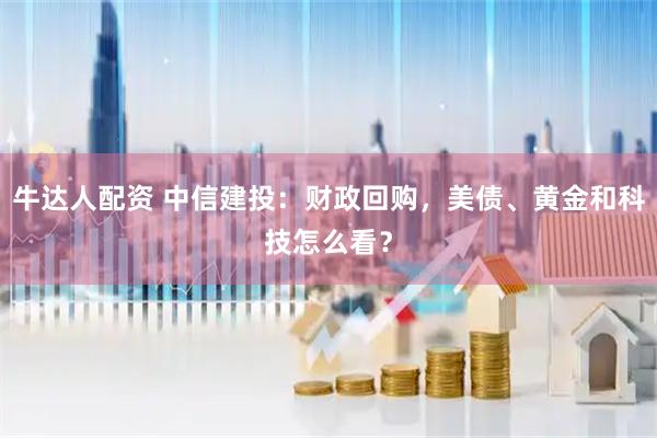 牛达人配资 中信建投：财政回购，美债、黄金和科技怎么看？