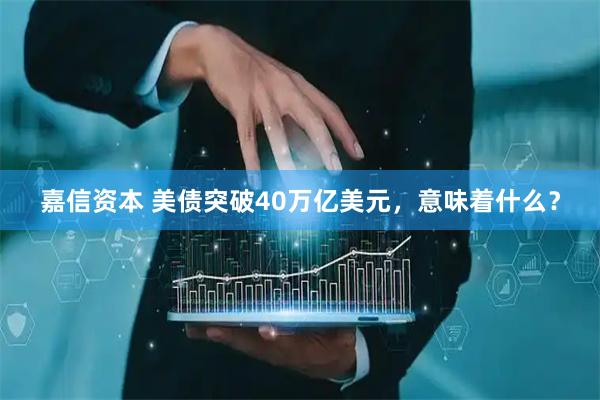 嘉信资本 美债突破40万亿美元，意味着什么？
